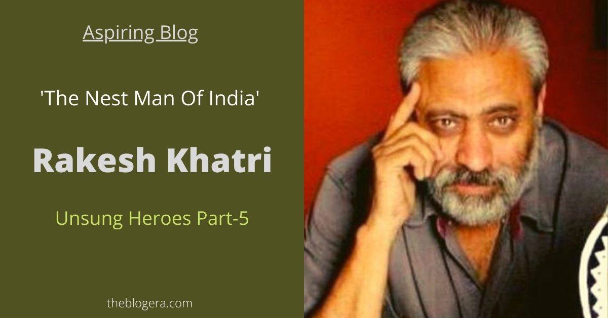The Nest Man Of India Rakesh Khatri (Unsung Heroes Part5) Aspiring Blog